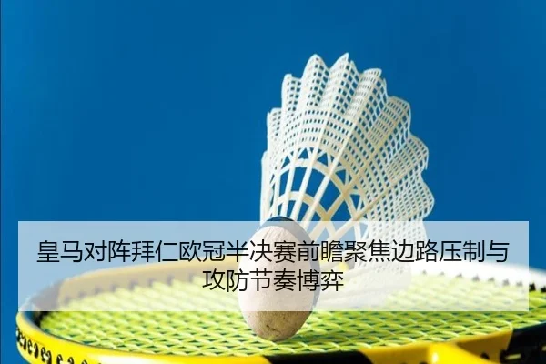 皇马对阵拜仁欧冠半决赛前瞻聚焦边路压制与攻防节奏博弈