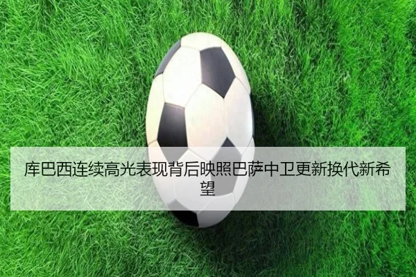 库巴西连续高光表现背后映照巴萨中卫更新换代新希望
