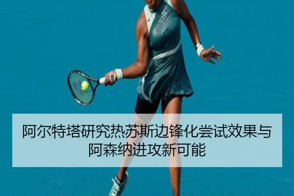 阿尔特塔研究热苏斯边锋化尝试效果与阿森纳进攻新可能