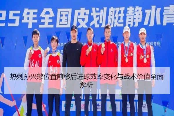 热刺孙兴慜位置前移后进球效率变化与战术价值全面解析